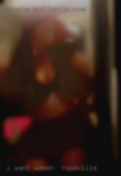 I want to make love women near Roseville  as a girl.